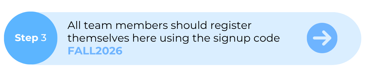 Step 3: All team members should register themselves here using the signup code FALL2026
